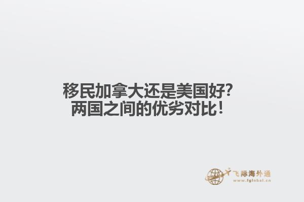 移民加拿大還是美國好？兩國之間的優(yōu)劣對(duì)比！