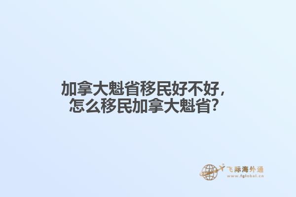 加拿大魁省移民好不好，怎么移民加拿大魁??？