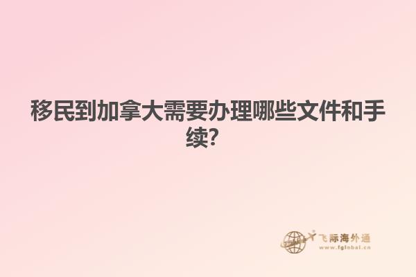 移民到加拿大需要辦理哪些文件和手續(xù)？