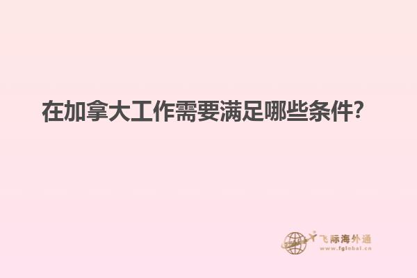 在加拿大工作需要滿足哪些條件？