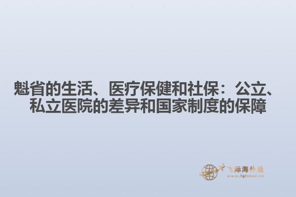 魁省的生活、醫(yī)療保健和社保：公立、私立醫(yī)院的差異和國家制度的保障
