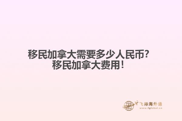 移民加拿大需要多少人民幣？移民加拿大費(fèi)用！