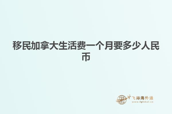 移民加拿大生活費(fèi)一個月要多少人民幣