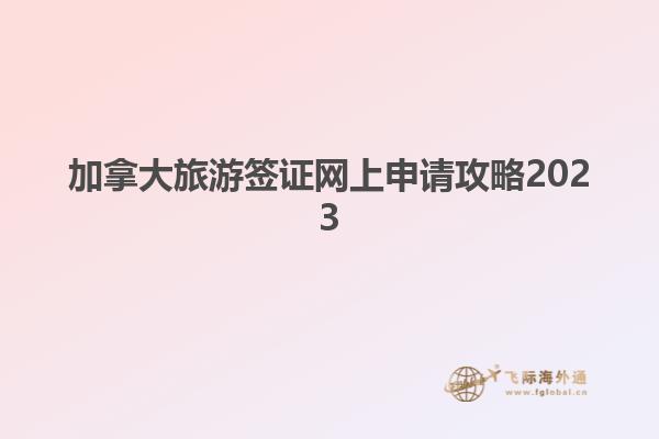 加拿大旅游簽證網上申請攻略2023