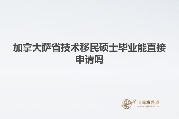 加拿大薩省技術(shù)移民碩士畢業(yè)能直接申請(qǐng)嗎