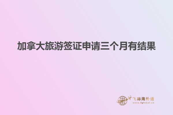 加拿大旅游簽證申請三個(gè)月有結(jié)果