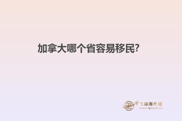 加拿大哪個省容易移民？