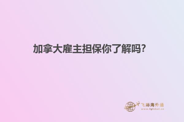 加拿大雇主擔(dān)保你了解嗎？