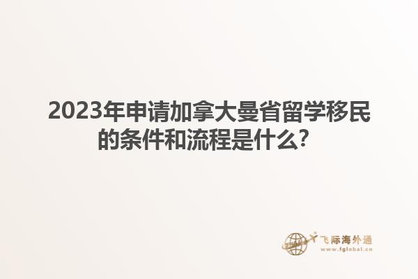 2023年申請加拿大曼省留學(xué)移民的條件和流程是什么？