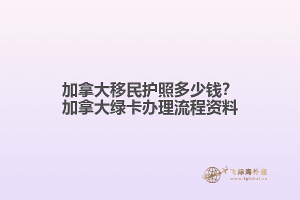 加拿大移民護(hù)照多少錢？加拿大綠卡辦理流程資料