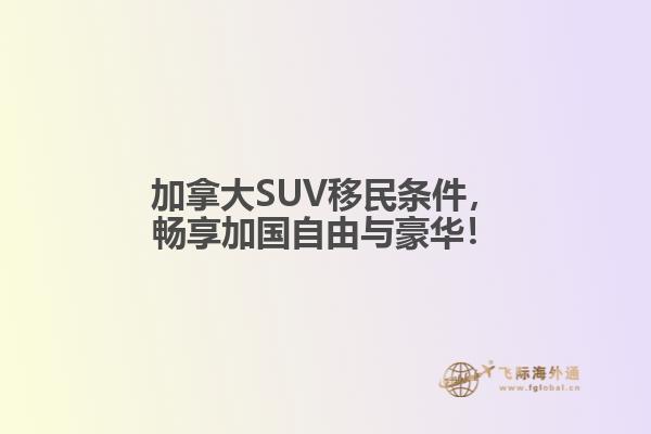 加拿大SUV移民條件，暢享加國自由與豪華！