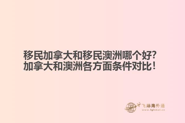 移民加拿大和移民澳洲哪個好？加拿大和澳洲各方面條件對比！