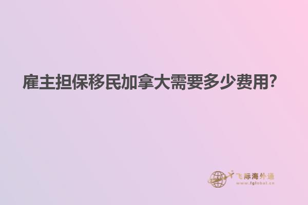 雇主擔(dān)保移民加拿大需要多少費(fèi)用？