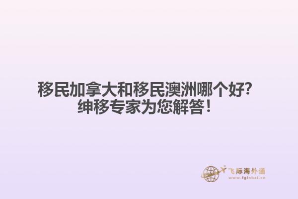 移民加拿大和移民澳洲哪個好？紳移專家為您解答！