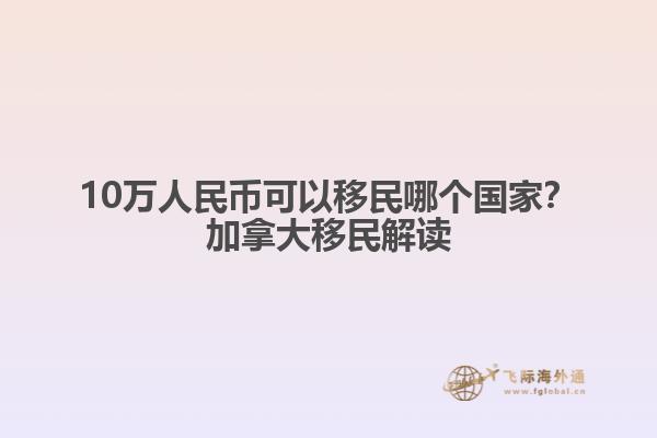 10萬人民幣可以移民哪個國家？加拿大移民解讀