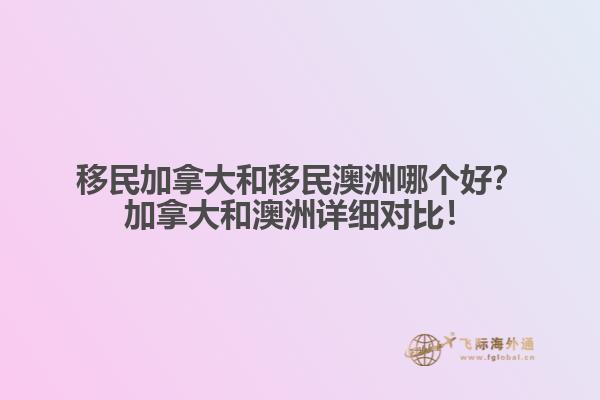 移民加拿大和移民澳洲哪個好？加拿大和澳洲詳細對比！