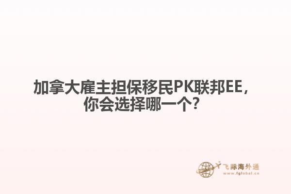 加拿大雇主擔(dān)保移民PK聯(lián)邦EE，你會(huì)選擇哪一個(gè)？