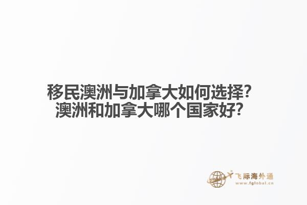 移民澳洲與加拿大如何選擇？澳洲和加拿大哪個(gè)國家好？