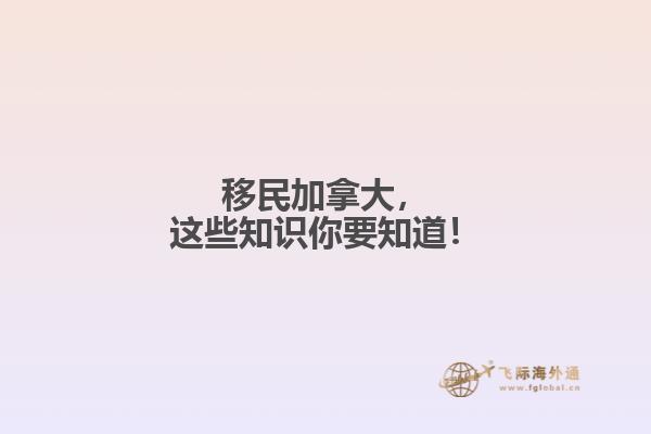 移民加拿大，這些知識(shí)你要知道！