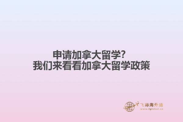 申請(qǐng)加拿大留學(xué)？我們來看看加拿大留學(xué)政策