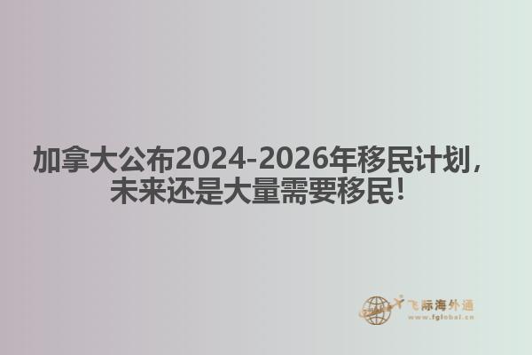 最新：加拿大公布2024-2026年移民計劃，未來還是大量需要移民！