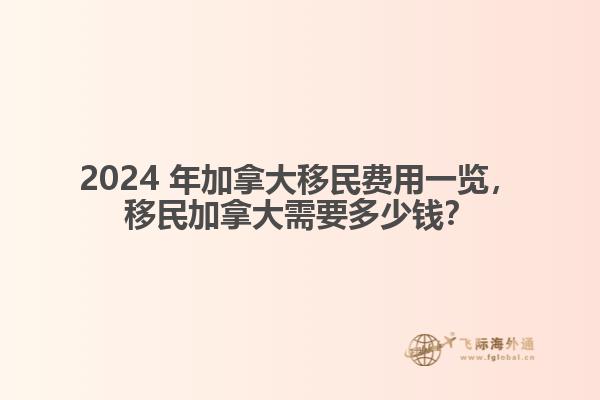 2024 年加拿大移民費(fèi)用一覽，移民加拿大需要多少錢？