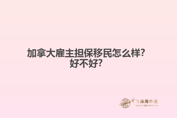 加拿大雇主擔保移民怎么樣？好不好？