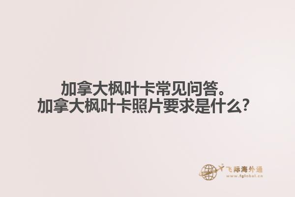 加拿大楓葉卡常見問答。加拿大楓葉卡照片要求是什么？