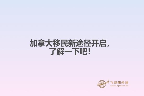 加拿大移民新途徑開啟，了解一下吧！