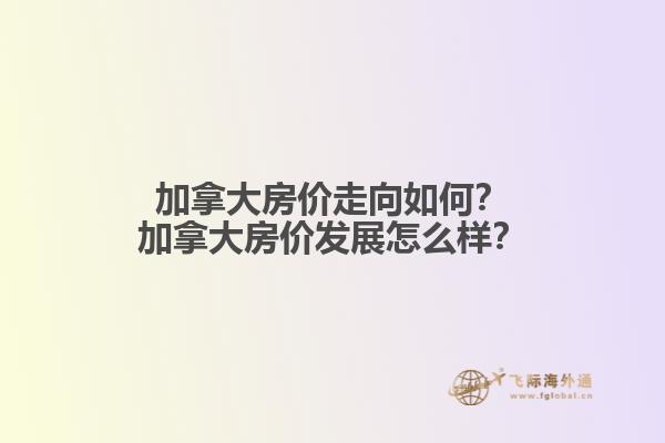 加拿大房價走向如何？加拿大房價發(fā)展怎么樣？