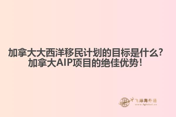 加拿大大西洋移民計劃的目標是什么？加拿大AIP項目的絕佳優(yōu)勢！
