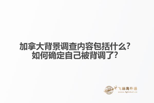 加拿大背景調查內容包括什么？如何確定自己被背調了？