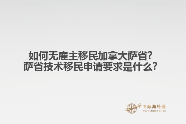 如何無(wú)雇主移民加拿大薩?。克_省技術(shù)移民申請(qǐng)要求是什么？