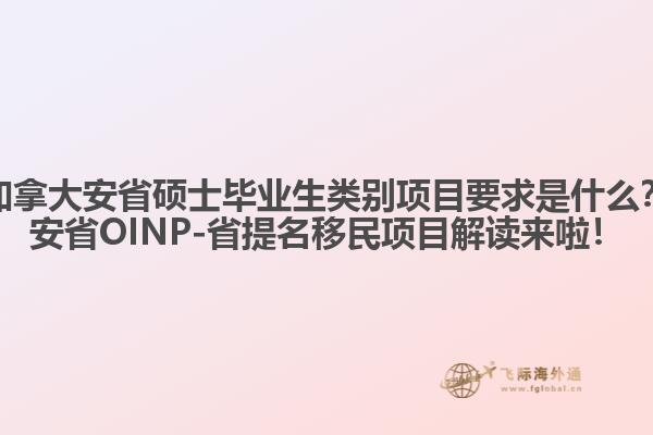 加拿大安省碩士畢業(yè)生類(lèi)別項(xiàng)目要求是什么？安省OINP-省提名移民項(xiàng)目解讀來(lái)啦！