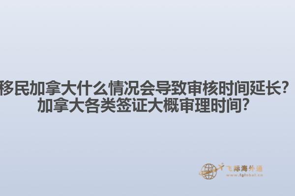 移民加拿大什么情況會(huì)導(dǎo)致審核時(shí)間延長(zhǎng)？加拿大各類簽證大概審理時(shí)間？