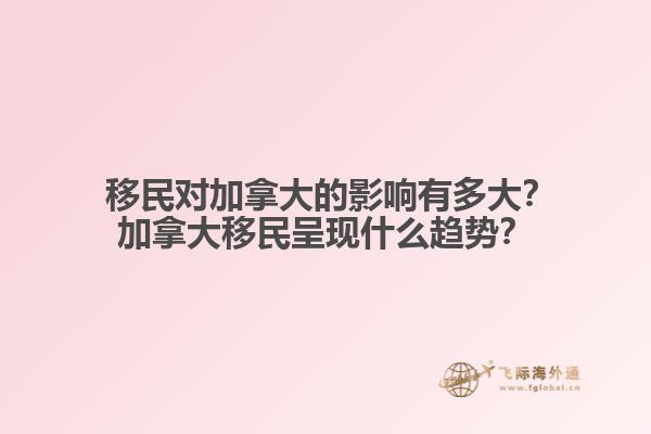  移民對(duì)加拿大的影響有多大？加拿大移民呈現(xiàn)什么趨勢(shì)？