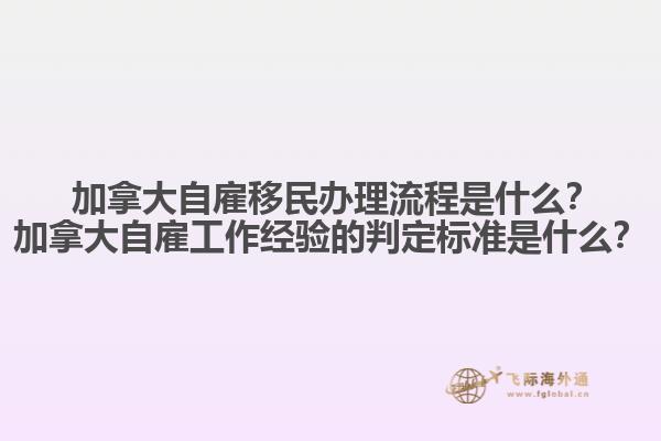 ?加拿大自雇移民辦理流程是什么？加拿大自雇工作經(jīng)驗(yàn)的判定標(biāo)準(zhǔn)是什么？