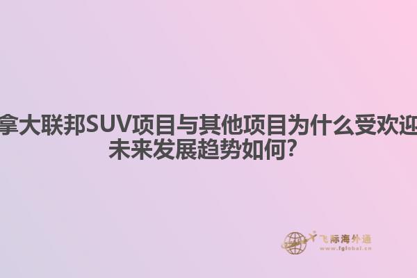 加拿大聯(lián)邦SUV項(xiàng)目與其他項(xiàng)目為什么受歡迎？未來(lái)發(fā)展趨勢(shì)如何？