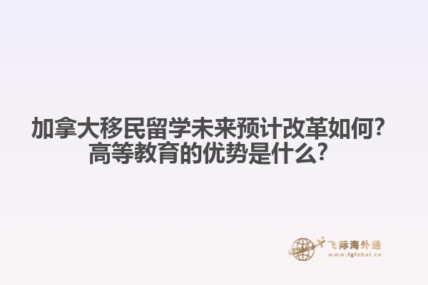 加拿大移民留學(xué)未來預(yù)計改革如何？高等教育的優(yōu)勢是什么？
