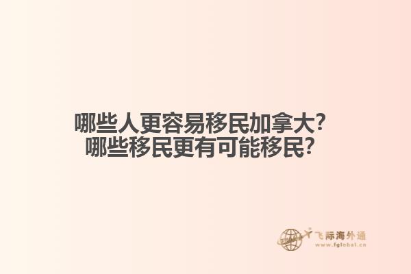 哪些人更容易移民加拿大？哪些移民更有可能移民？