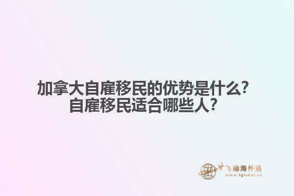 加拿大自雇移民的優(yōu)勢是什么？自雇移民適合哪些人？