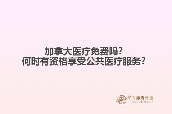 加拿大醫(yī)療免費嗎？何時有資格享受公共醫(yī)療服務？