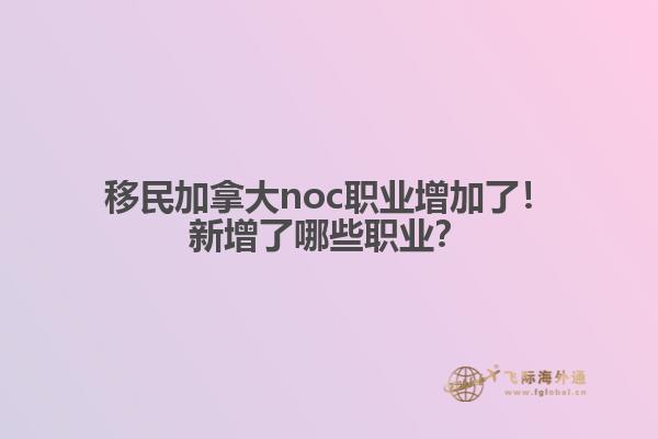 移民加拿大noc職業(yè)增加了！新增了哪些職業(yè)？