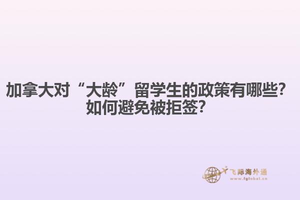 加拿大對“大齡”留學生的政策有哪些？如何避免被拒簽？