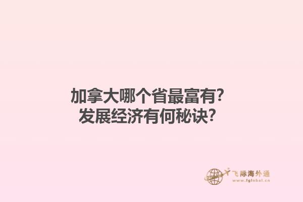 加拿大哪個(gè)省最富有？發(fā)展經(jīng)濟(jì)有何秘訣？