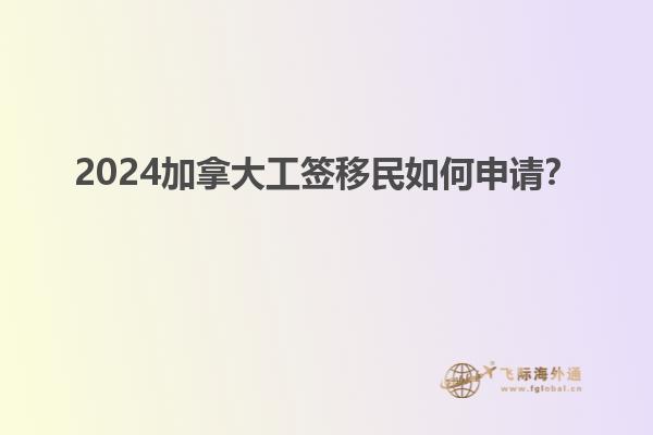 2024加拿大工簽移民如何申請(qǐng)？