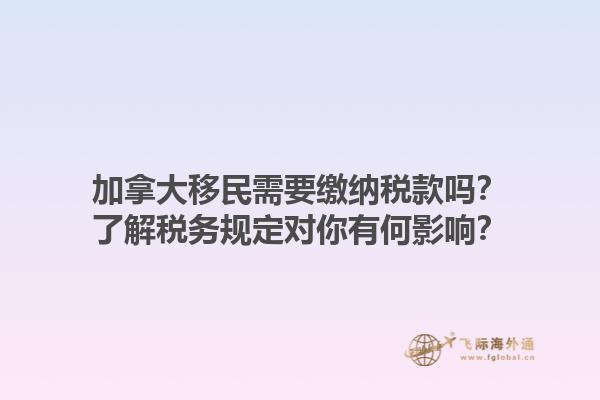 加拿大移民需要繳納稅款嗎？了解稅務(wù)規(guī)定對你有何影響？