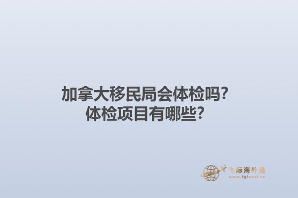 加拿大移民局會體檢嗎？體檢項目有哪些？