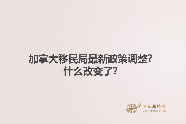 加拿大移民局最新政策調(diào)整？什么改變了？