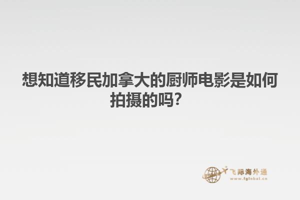 想知道移民加拿大的廚師電影是如何拍攝的嗎？